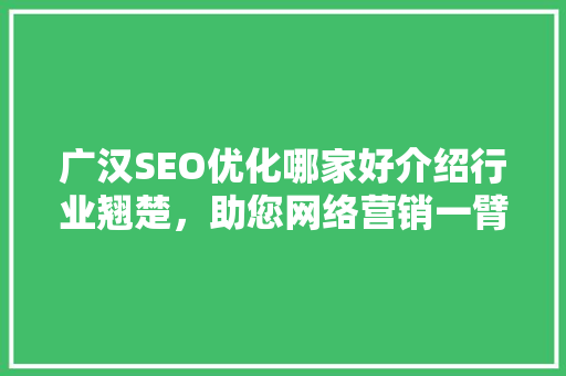 广汉SEO优化哪家好介绍行业翘楚，助您网络营销一臂之力 必应SEO
