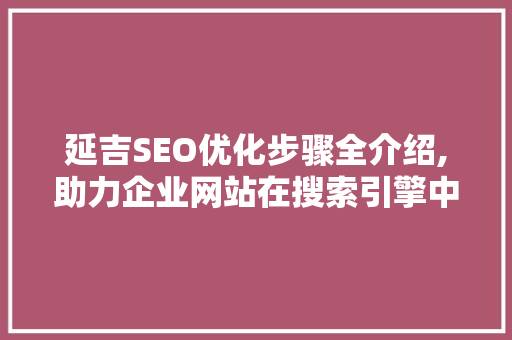 延吉SEO优化步骤全介绍,助力企业网站在搜索引擎中脱颖而出 搜狗SEO