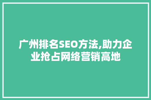 广州排名SEO方法,助力企业抢占网络营销高地 搜狗SEO