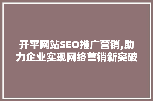 开平网站SEO推广营销,助力企业实现网络营销新突破 SEO关键词