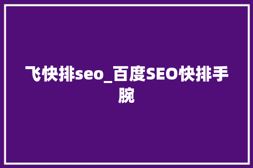 飞快排seo_百度SEO快排手腕 飞快排seo_百度SEO快排手腕 必应SEO