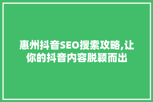 惠州抖音SEO搜索攻略,让你的抖音内容脱颖而出 搜狗SEO
