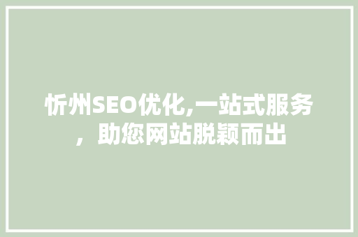 忻州SEO优化,一站式服务，助您网站脱颖而出