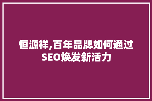 恒源祥,百年品牌如何通过SEO焕发新活力 SEO关键词