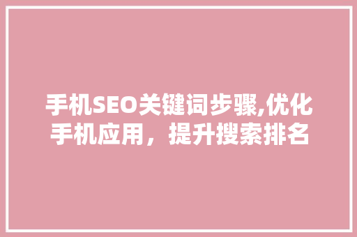 手机SEO关键词步骤,优化手机应用，提升搜索排名 SEO关键词