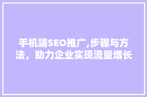 手机端SEO推广,步骤与方法，助力企业实现流量增长 搜狗SEO
