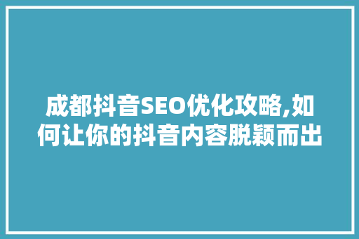 成都抖音SEO优化攻略,如何让你的抖音内容脱颖而出 网站建设公司
