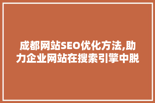 成都网站SEO优化方法,助力企业网站在搜索引擎中脱颖而出 网站建设公司