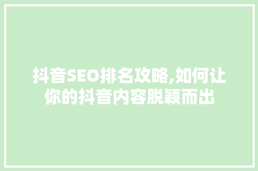 抖音SEO排名攻略,如何让你的抖音内容脱颖而出 SEO关键词