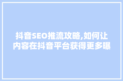 抖音SEO推流攻略,如何让内容在抖音平台获得更多曝光 SEO关键词