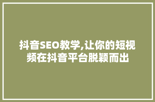 抖音SEO教学,让你的短视频在抖音平台脱颖而出 网站建设公司