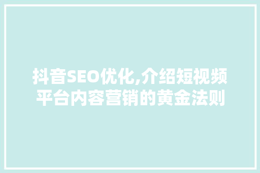 抖音SEO优化,介绍短视频平台内容营销的黄金法则 必应SEO