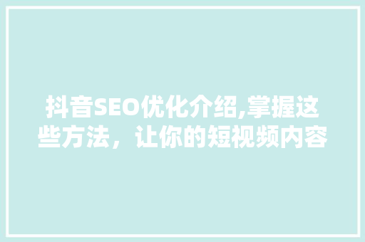 抖音SEO优化介绍,掌握这些方法，让你的短视频内容脱颖而出！ 搜狗SEO