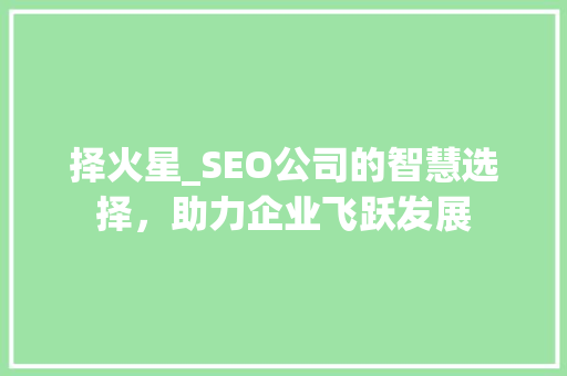 择火星_SEO公司的智慧选择，助力企业飞跃发展 神马SEO