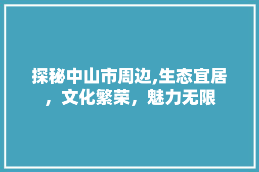 探秘中山市周边,生态宜居，文化繁荣，魅力无限 搜狗SEO