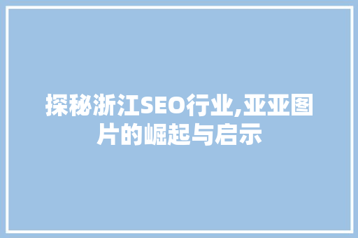 探秘浙江SEO行业,亚亚图片的崛起与启示 SEO关键词