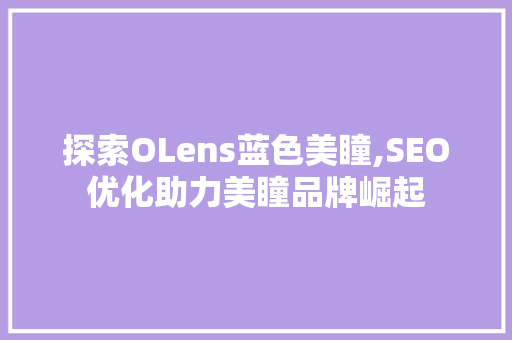 探索OLens蓝色美瞳,SEO优化助力美瞳品牌崛起 百度SEO