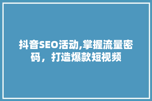 抖音SEO活动,掌握流量密码，打造爆款短视频 SEO关键词
