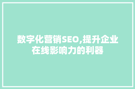 数字化营销SEO,提升企业在线影响力的利器 百度SEO