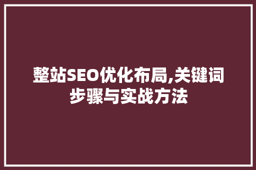 整站SEO优化布局,关键词步骤与实战方法