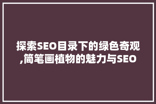 探索SEO目录下的绿色奇观,简笔画植物的魅力与SEO优化之路 神马SEO