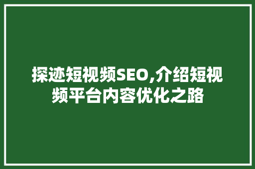 探迹短视频SEO,介绍短视频平台内容优化之路