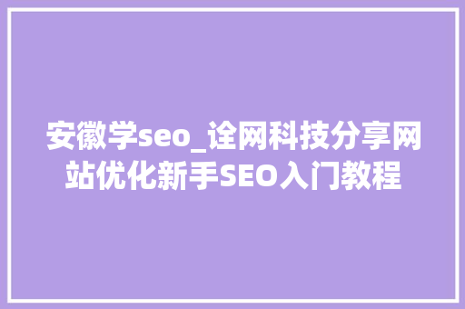 安徽学seo_诠网科技分享网站优化新手SEO入门教程 安徽学seo_诠网科技分享网站优化新手SEO入门教程 百度SEO