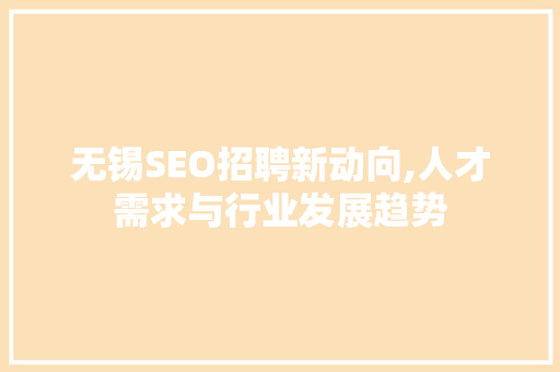 无锡SEO招聘新动向,人才需求与行业发展趋势 搜狗SEO
