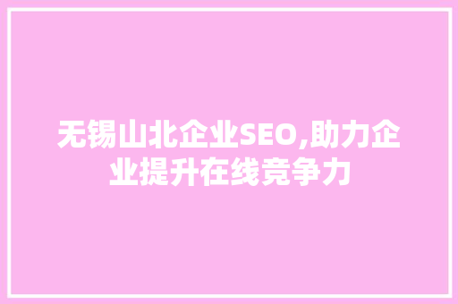 无锡山北企业SEO,助力企业提升在线竞争力 SEO关键词