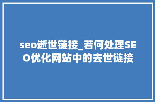 seo逝世链接_若何处理SEO优化网站中的去世链接 seo逝世链接_若何处理SEO优化网站中的去世链接 百度SEO