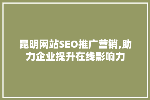 昆明网站SEO推广营销,助力企业提升在线影响力 SEO关键词