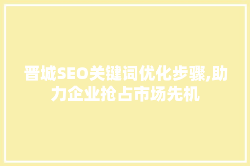 晋城SEO关键词优化步骤,助力企业抢占市场先机 搜狗SEO