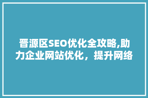 晋源区SEO优化全攻略,助力企业网站优化，提升网络竞争力 网站建设公司
