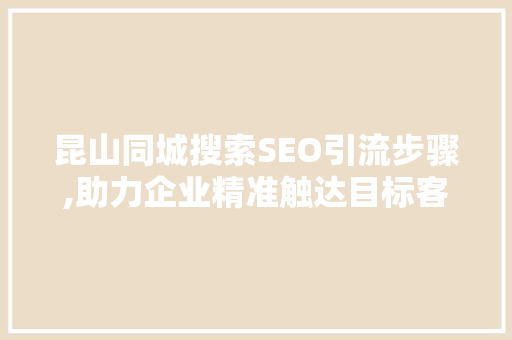 昆山同城搜索SEO引流步骤,助力企业精准触达目标客户 必应SEO