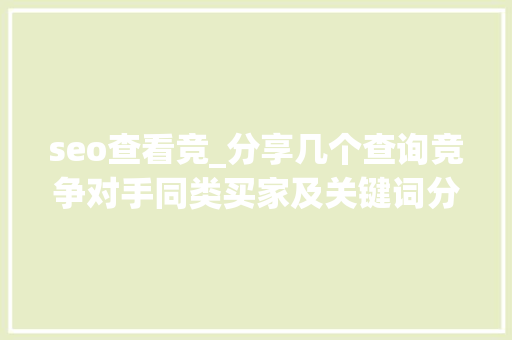 seo查看竞_分享几个查询竞争对手同类买家及关键词分析对象可收藏 seo查看竞_分享几个查询竞争对手同类买家及关键词分析对象可收藏 必应SEO