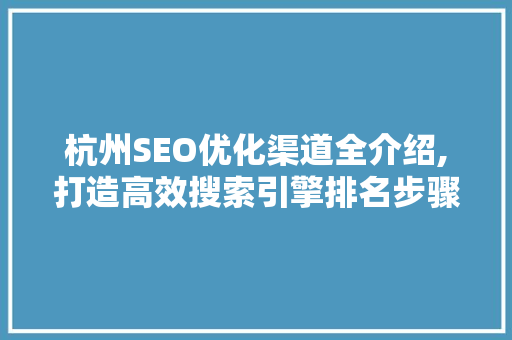 杭州SEO优化渠道全介绍,打造高效搜索引擎排名步骤 神马SEO