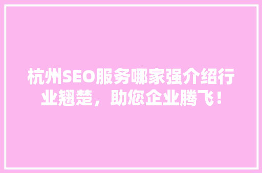 杭州SEO服务哪家强介绍行业翘楚，助您企业腾飞！ 神马SEO