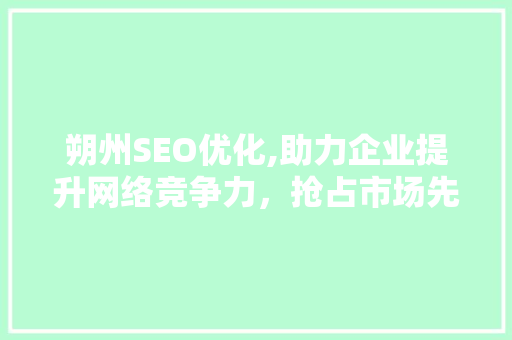 朔州SEO优化,助力企业提升网络竞争力，抢占市场先机