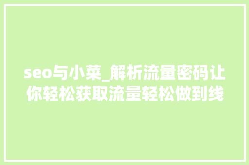 seo与小菜_解析流量密码让你轻松获取流量轻松做到线上线下快速获客 seo与小菜_解析流量密码让你轻松获取流量轻松做到线上线下快速获客 百度SEO