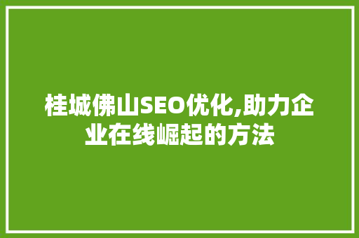 桂城佛山SEO优化,助力企业在线崛起的方法 搜狗SEO