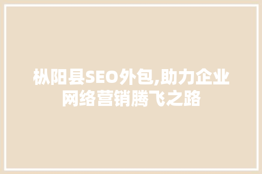 枞阳县SEO外包,助力企业网络营销腾飞之路 SEO关键词
