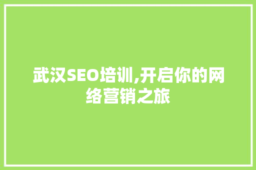 武汉SEO培训,开启你的网络营销之旅
