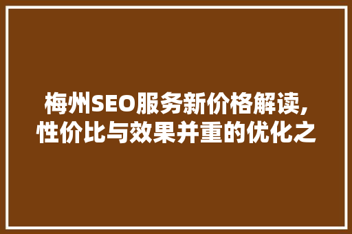 梅州SEO服务新价格解读,性价比与效果并重的优化之路 必应SEO