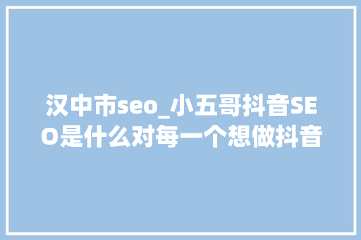 汉中市seo_小五哥抖音SEO是什么对每一个想做抖音的人有什么好处 汉中市seo_小五哥抖音SEO是什么对每一个想做抖音的人有什么好处 必应SEO