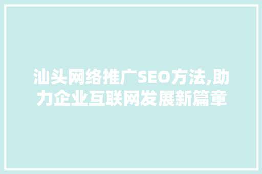 汕头网络推广SEO方法,助力企业互联网发展新篇章 必应SEO
