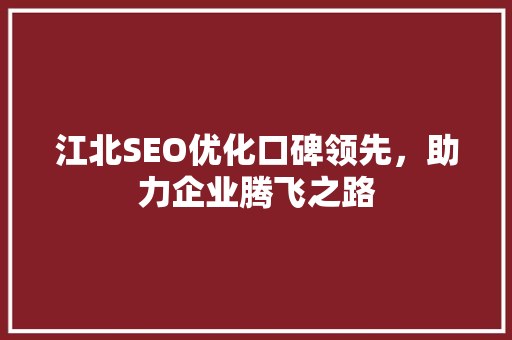 江北SEO优化口碑领先，助力企业腾飞之路 SEO关键词