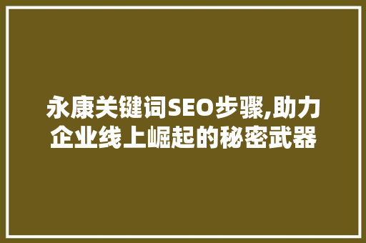 永康关键词SEO步骤,助力企业线上崛起的秘密武器 百度SEO