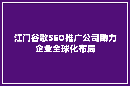 江门谷歌SEO推广公司助力企业全球化布局 神马SEO