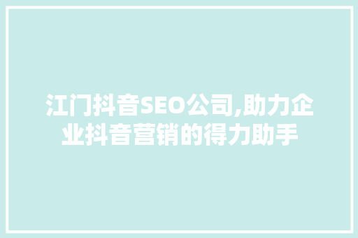 江门抖音SEO公司,助力企业抖音营销的得力助手 百度SEO
