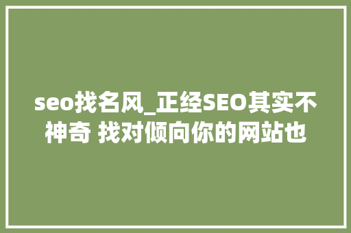 seo找名风_正经SEO其实不神奇 找对倾向你的网站也可以有排名 seo找名风_正经SEO其实不神奇 找对倾向你的网站也可以有排名 搜狗SEO
